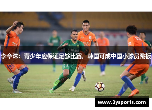 李章洙：青少年应保证足够比赛，韩国可成中国小球员跳板