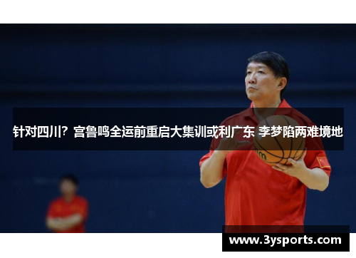 针对四川？宫鲁鸣全运前重启大集训或利广东 李梦陷两难境地